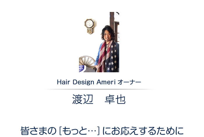 Hair Design Ameri サロンオーナー 渡辺卓也